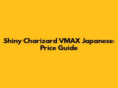 Shiny Charizard VMAX Japanese: Price Guide