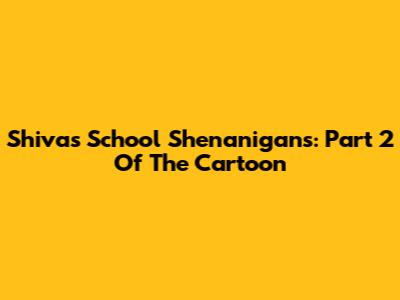 Shiva's School Shenanigans: Part 2 Of The Cartoon