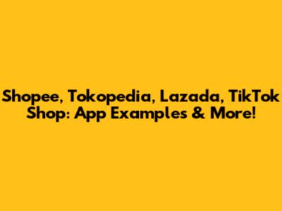 Shopee, Tokopedia, Lazada, TikTok Shop: App Examples & More!