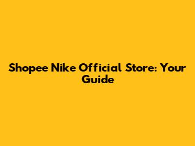 Shopee Nike Official Store: Your Guide