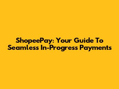 ShopeePay: Your Guide To Seamless In-Progress Payments