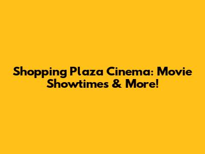 Shopping Plaza Cinema: Movie Showtimes & More!