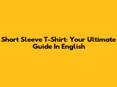 Short Sleeve T-Shirt: Your Ultimate Guide In English