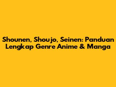 Shounen, Shoujo, Seinen: Panduan Lengkap Genre Anime & Manga
