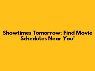 Showtimes Tomorrow: Find Movie Schedules Near You!