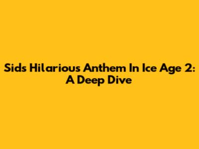 Sid's Hilarious Anthem In Ice Age 2: A Deep Dive