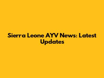 Sierra Leone AYV News: Latest Updates