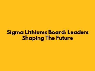 Sigma Lithium's Board: Leaders Shaping The Future