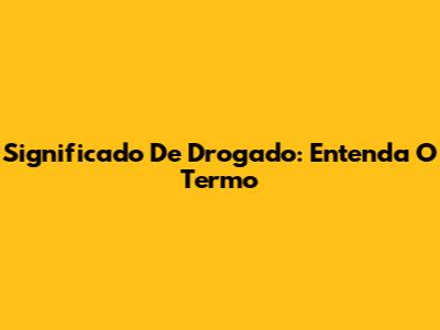 Significado De "Drogado": Entenda O Termo