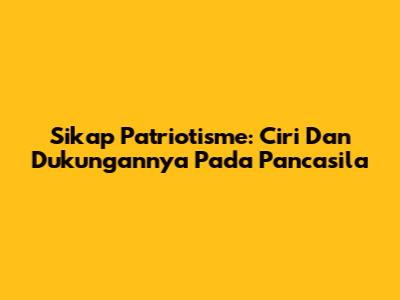 Sikap Patriotisme: Ciri Dan Dukungannya Pada Pancasila