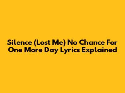 Silence (Lost Me) No Chance For One More Day Lyrics Explained