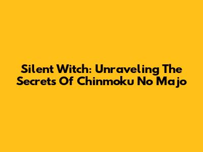 Silent Witch: Unraveling The Secrets Of Chinmoku No Majo
