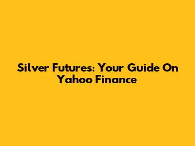 Silver Futures: Your Guide On Yahoo Finance
