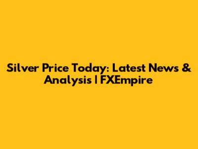 Silver Price Today: Latest News & Analysis | FXEmpire
