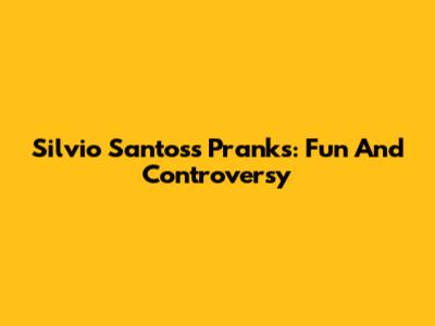 Silvio Santos's Pranks: Fun And Controversy
