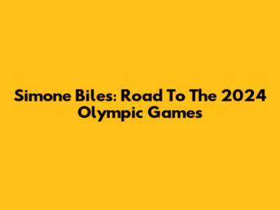 Simone Biles: Road To The 2024 Olympic Games