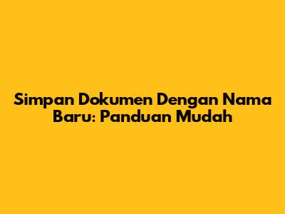 Simpan Dokumen Dengan Nama Baru: Panduan Mudah