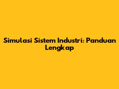 Simulasi Sistem Industri: Panduan Lengkap