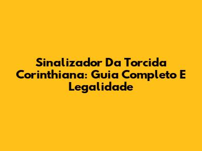 Sinalizador Da Torcida Corinthiana: Guia Completo E Legalidade
