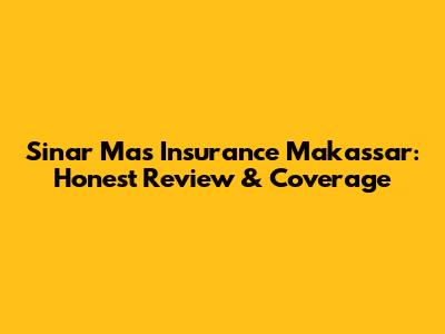 Sinar Mas Insurance Makassar: Honest Review & Coverage