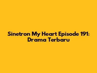 Sinetron My Heart Episode 191: Drama Terbaru