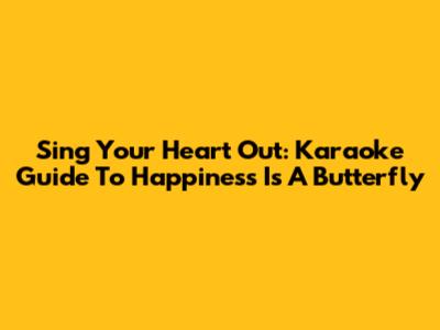 Sing Your Heart Out: Karaoke Guide To 'Happiness Is A Butterfly'