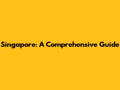 Singapore: A Comprehensive Guide