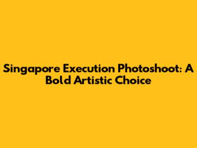 Singapore Execution Photoshoot: A Bold Artistic Choice