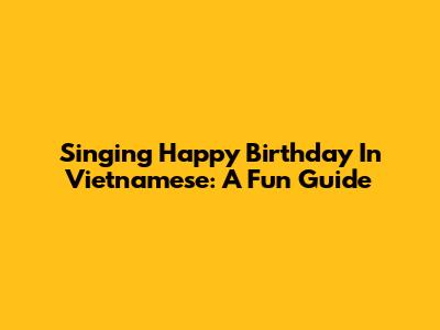 Singing Happy Birthday In Vietnamese: A Fun Guide