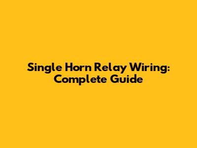Single Horn Relay Wiring: Complete Guide