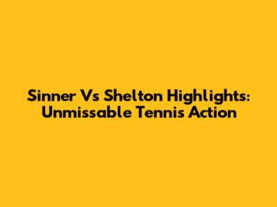 Sinner Vs Shelton Highlights: Unmissable Tennis Action