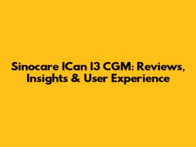 Sinocare ICan I3 CGM: Reviews, Insights & User Experience