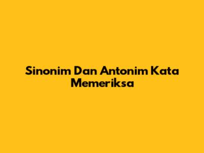 Sinonim Dan Antonim Kata Memeriksa