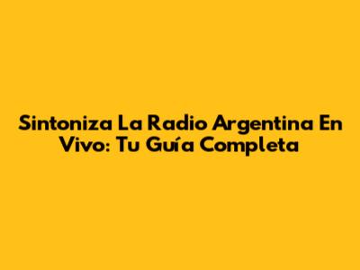 Sintoniza La Radio Argentina En Vivo: Tu Guía Completa