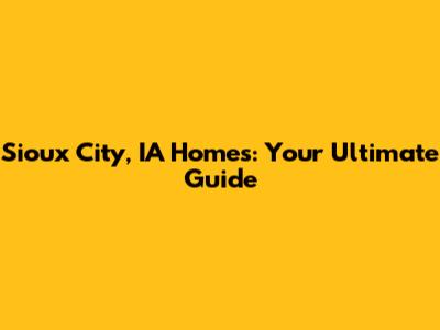 Sioux City, IA Homes: Your Ultimate Guide