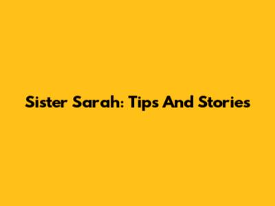 Sister Sarah: Tips And Stories