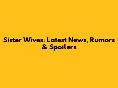 Sister Wives: Latest News, Rumors & Spoilers