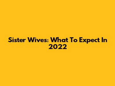 Sister Wives: What To Expect In 2022