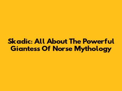 Skadic: All About The Powerful Giantess Of Norse Mythology