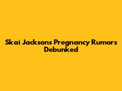 Skai Jackson's Pregnancy Rumors Debunked