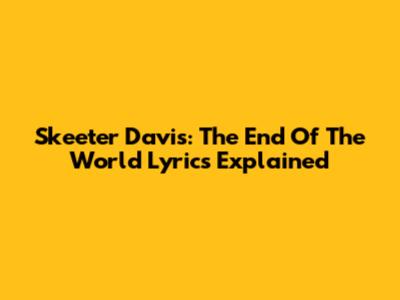 Skeeter Davis: The End Of The World Lyrics Explained