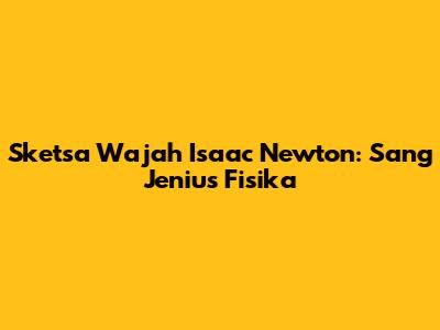 Sketsa Wajah Isaac Newton: Sang Jenius Fisika