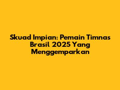 Skuad Impian: Pemain Timnas Brasil 2025 Yang Menggemparkan
