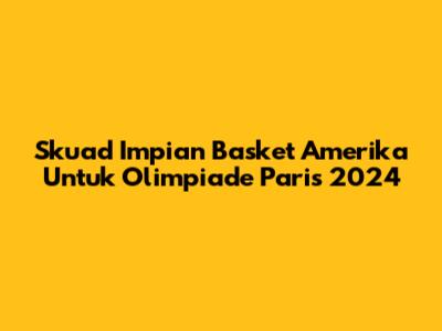 Skuad Impian Basket Amerika Untuk Olimpiade Paris 2024