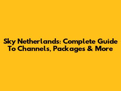 Sky Netherlands: Complete Guide To Channels, Packages & More
