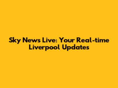 Sky News Live: Your Real-time Liverpool Updates