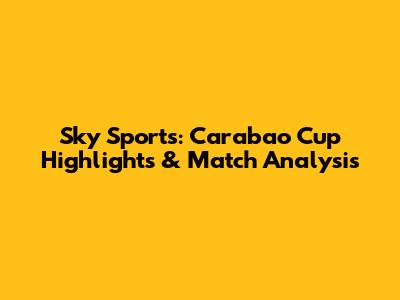 Sky Sports: Carabao Cup Highlights & Match Analysis