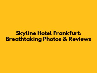Skyline Hotel Frankfurt: Breathtaking Photos & Reviews