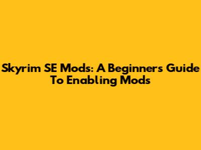 Skyrim SE Mods: A Beginner's Guide To Enabling Mods