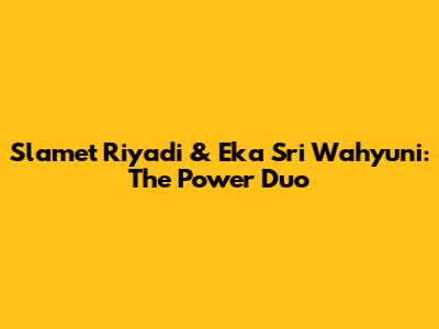 Slamet Riyadi & Eka Sri Wahyuni: The Power Duo